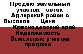 Продаю земельный участок 8 соток Адлерский район с.Высокое   › Цена ­ 1 350 000 - Краснодарский край Недвижимость » Земельные участки продажа   